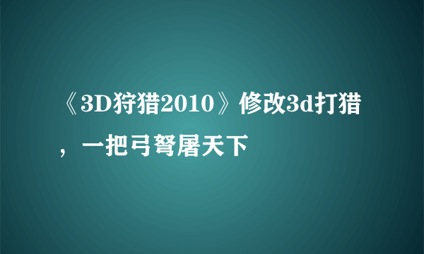 《3D狩猎2010》修改3d打猎，一把弓弩屠天下