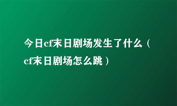 今日cf末日剧场发生了什么（cf末日剧场怎么跳）