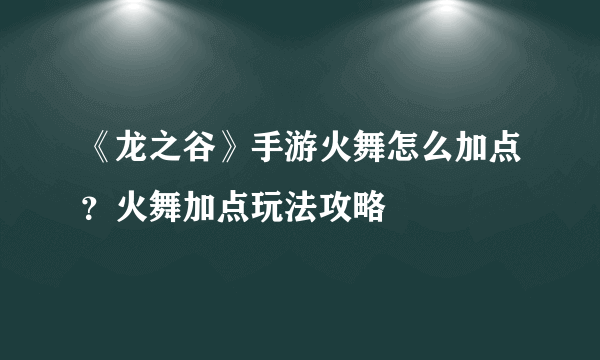 《龙之谷》手游火舞怎么加点？火舞加点玩法攻略