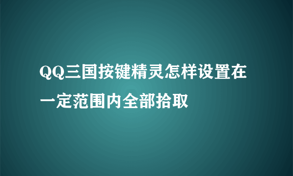 QQ三国按键精灵怎样设置在一定范围内全部拾取