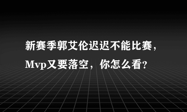 新赛季郭艾伦迟迟不能比赛，Mvp又要落空，你怎么看？