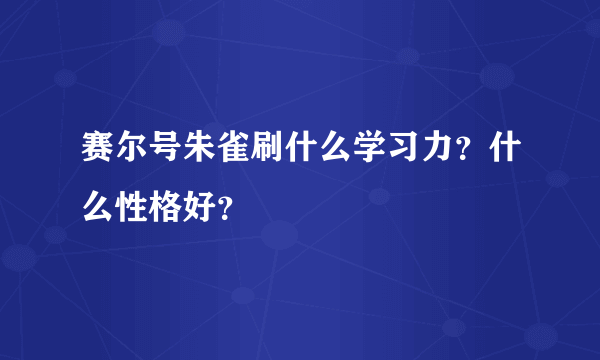 赛尔号朱雀刷什么学习力？什么性格好？