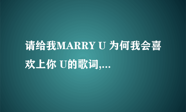 请给我MARRY U 为何我会喜欢上你 U的歌词,只要音译,不要韩文