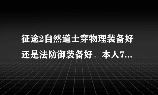 征途2自然道士穿物理装备好还是法防御装备好。本人70级全智力加点，请高手给我个建议穿什么好？