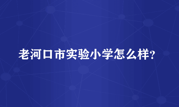 老河口市实验小学怎么样？