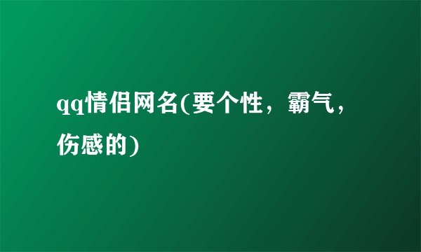 qq情侣网名(要个性，霸气，伤感的)