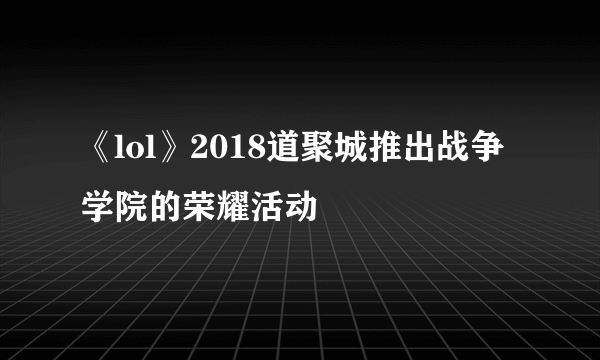 《lol》2018道聚城推出战争学院的荣耀活动