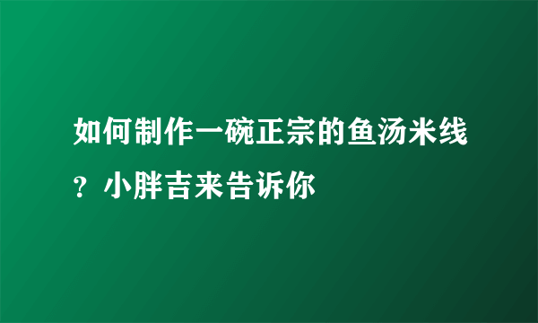 如何制作一碗正宗的鱼汤米线？小胖吉来告诉你