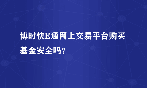 博时快E通网上交易平台购买基金安全吗？