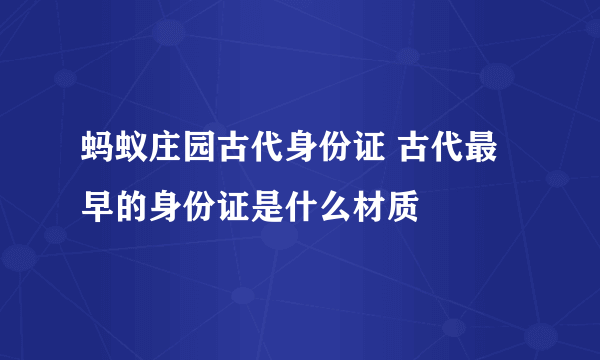 蚂蚁庄园古代身份证 古代最早的身份证是什么材质