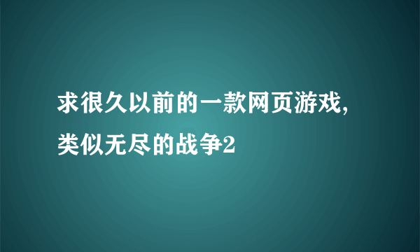 求很久以前的一款网页游戏,类似无尽的战争2