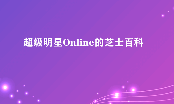 超级明星Online的芝士百科