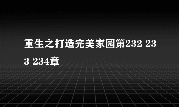 重生之打造完美家园第232 233 234章