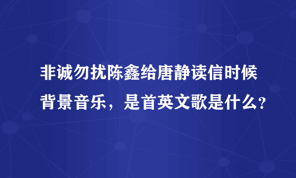 非诚勿扰陈鑫给唐静读信时候背景音乐，是首英文歌是什么？