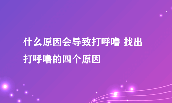 什么原因会导致打呼噜 找出打呼噜的四个原因