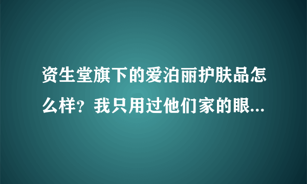 资生堂旗下的爱泊丽护肤品怎么样？我只用过他们家的眼霜，效果很好哦