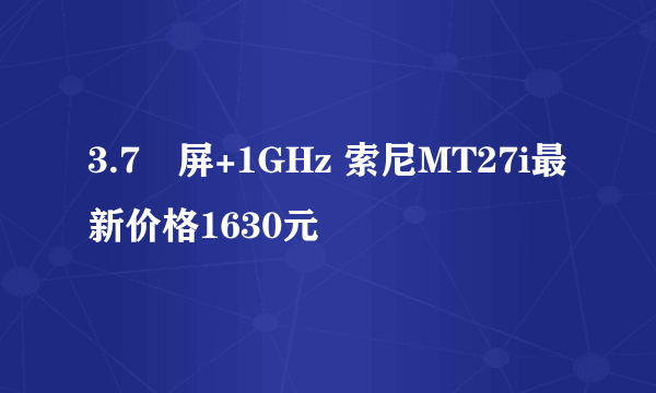 3.7吋屏+1GHz 索尼MT27i最新价格1630元