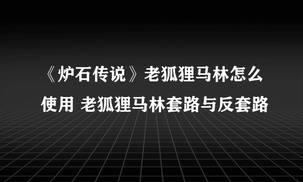 《炉石传说》老狐狸马林怎么使用 老狐狸马林套路与反套路