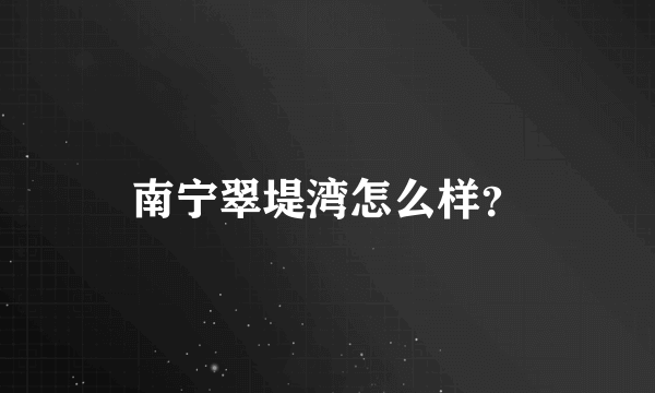 南宁翠堤湾怎么样？