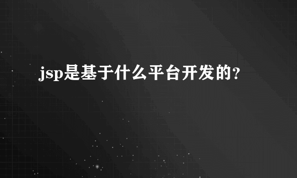 jsp是基于什么平台开发的？