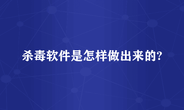 杀毒软件是怎样做出来的?