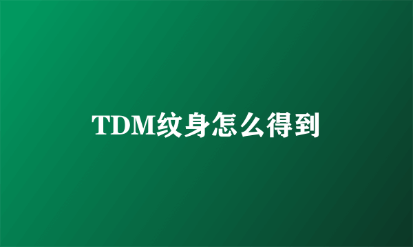 TDM纹身怎么得到