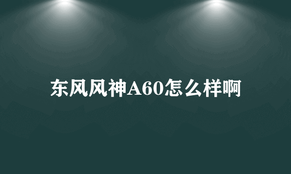 东风风神A60怎么样啊