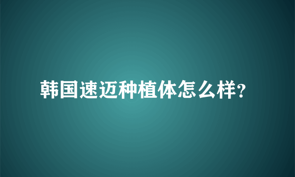 韩国速迈种植体怎么样？