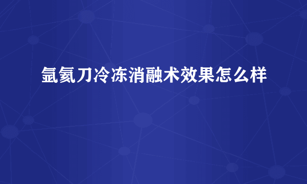 氩氦刀冷冻消融术效果怎么样