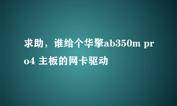 求助，谁给个华擎ab350m pro4 主板的网卡驱动