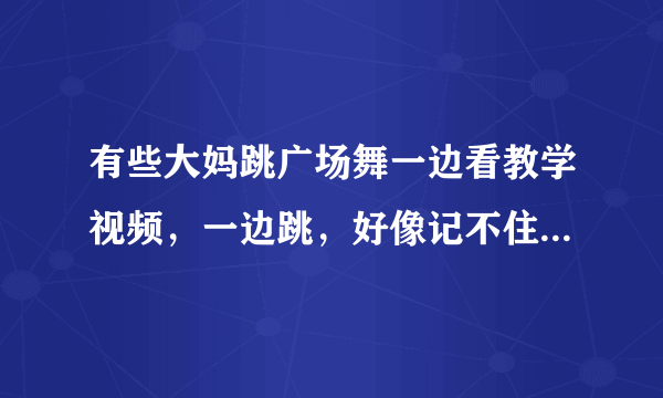 有些大妈跳广场舞一边看教学视频，一边跳，好像记不住动作，请问你怎么看？