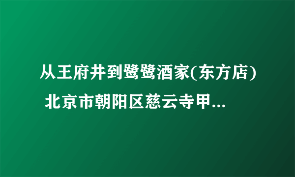 从王府井到鹭鹭酒家(东方店) 北京市朝阳区慈云寺甲1号(东四环慈云寺桥下往南50米路西)怎么走最方便?