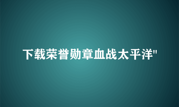 下载荣誉勋章血战太平洋