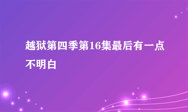 越狱第四季第16集最后有一点不明白