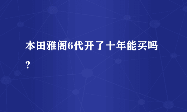 本田雅阁6代开了十年能买吗？