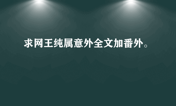 求网王纯属意外全文加番外。