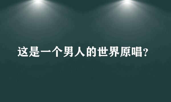 这是一个男人的世界原唱？