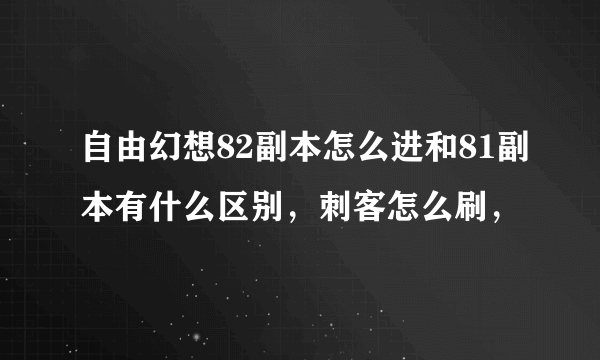 自由幻想82副本怎么进和81副本有什么区别，刺客怎么刷，