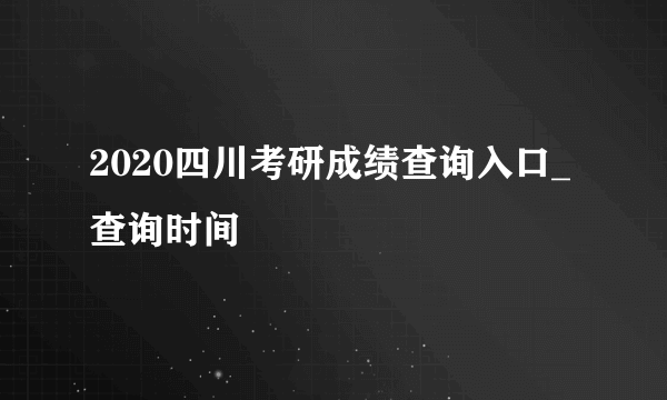 2020四川考研成绩查询入口_查询时间