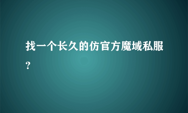 找一个长久的仿官方魔域私服？