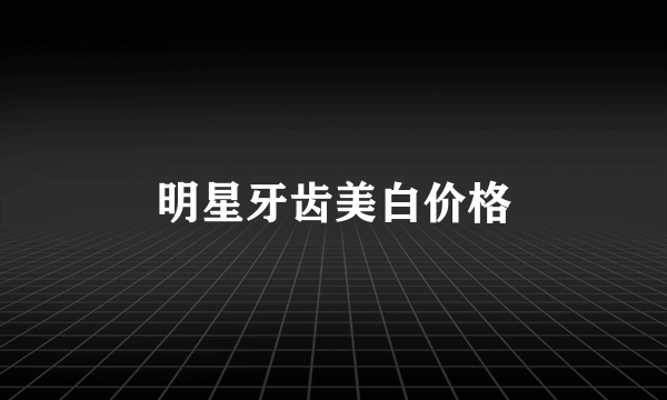 明星牙齿美白价格