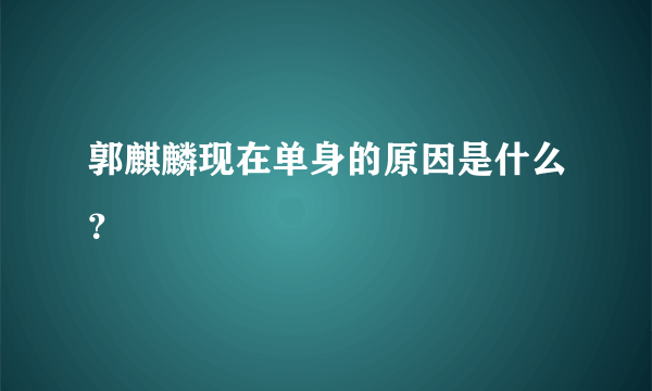 郭麒麟现在单身的原因是什么？