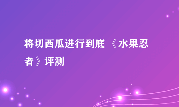 将切西瓜进行到底 《水果忍者》评测