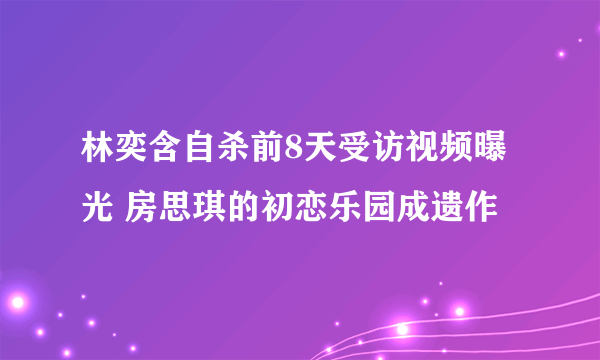 林奕含自杀前8天受访视频曝光 房思琪的初恋乐园成遗作