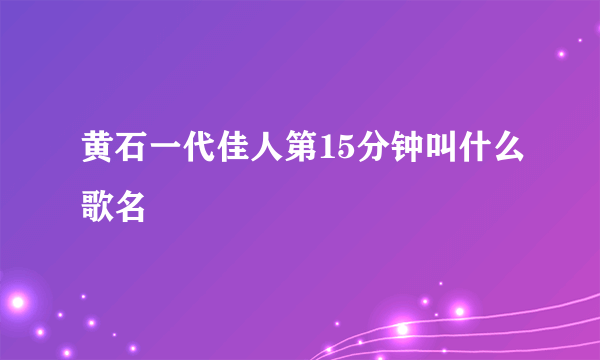 黄石一代佳人第15分钟叫什么歌名