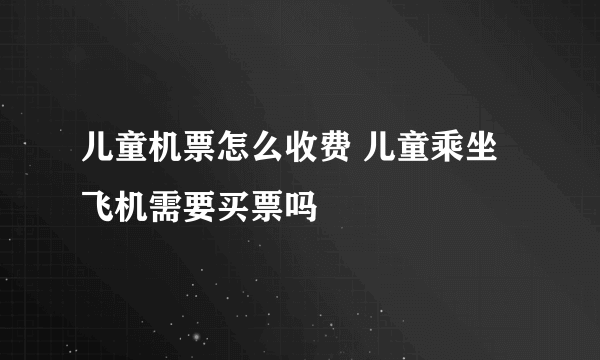 儿童机票怎么收费 儿童乘坐飞机需要买票吗