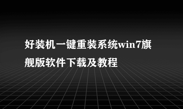 好装机一键重装系统win7旗舰版软件下载及教程