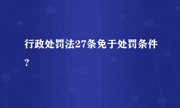 行政处罚法27条免于处罚条件？