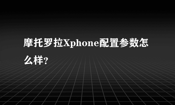 摩托罗拉Xphone配置参数怎么样？