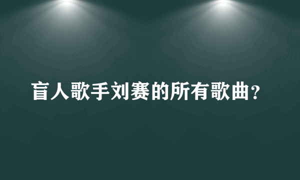 盲人歌手刘赛的所有歌曲？